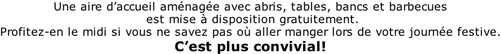 Une aire d’accueil aménagée avec abris, tables, bancs et barbecues  est mise à disposition gratuitement. Profitez-en le midi si vous ne savez pas où aller manger lors de votre journée festive. C’est plus convivial!